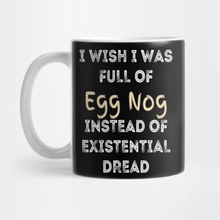 I wish I was full of Egg Nog Instead of Existential Dread Mug